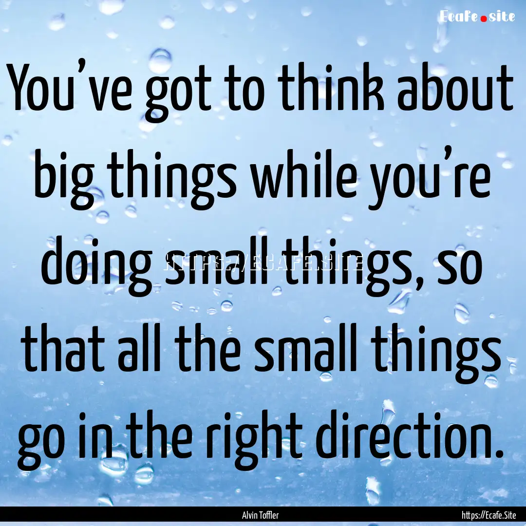 You’ve got to think about big things while.... : Quote by Alvin Toffler