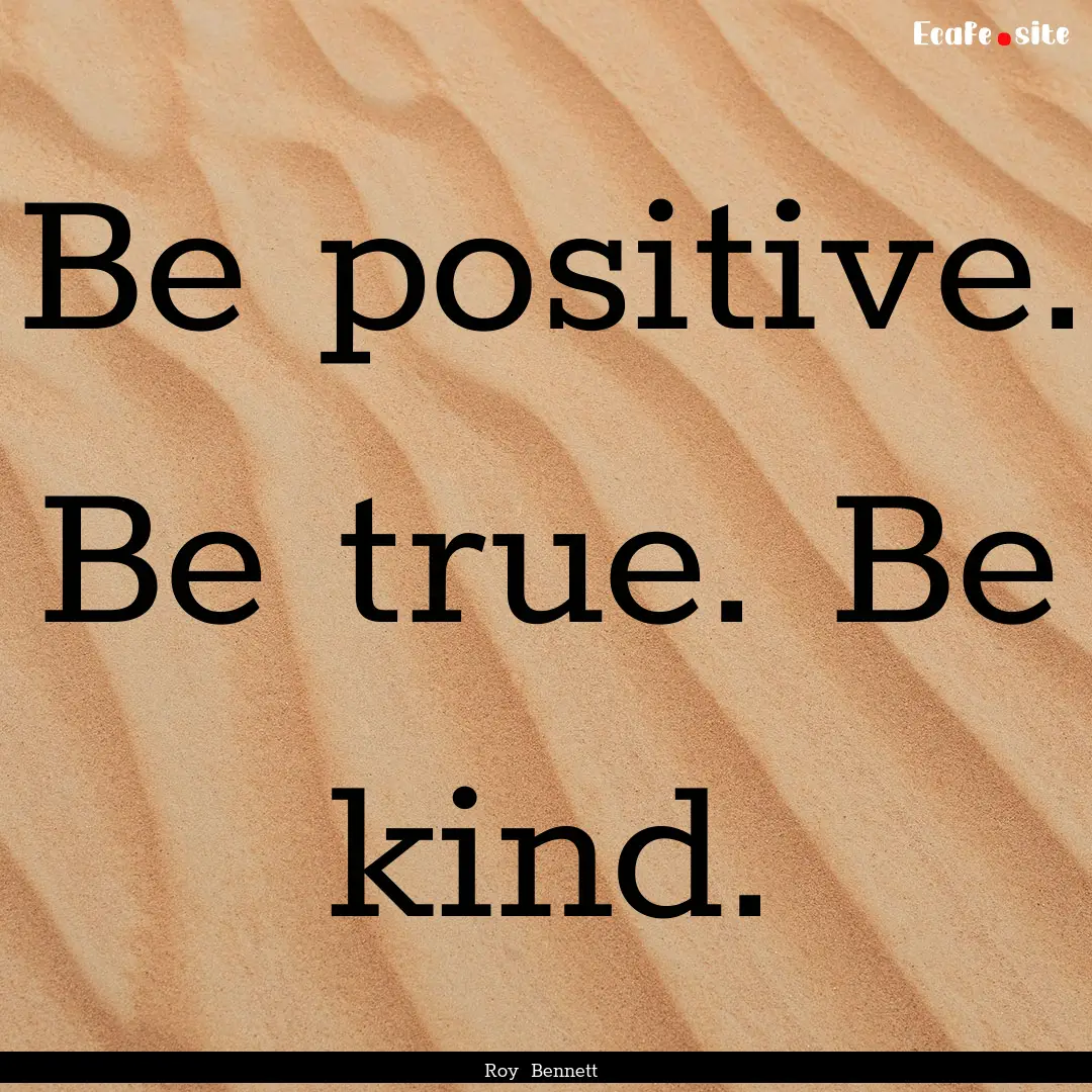 Be positive. Be true. Be kind. : Quote by Roy Bennett