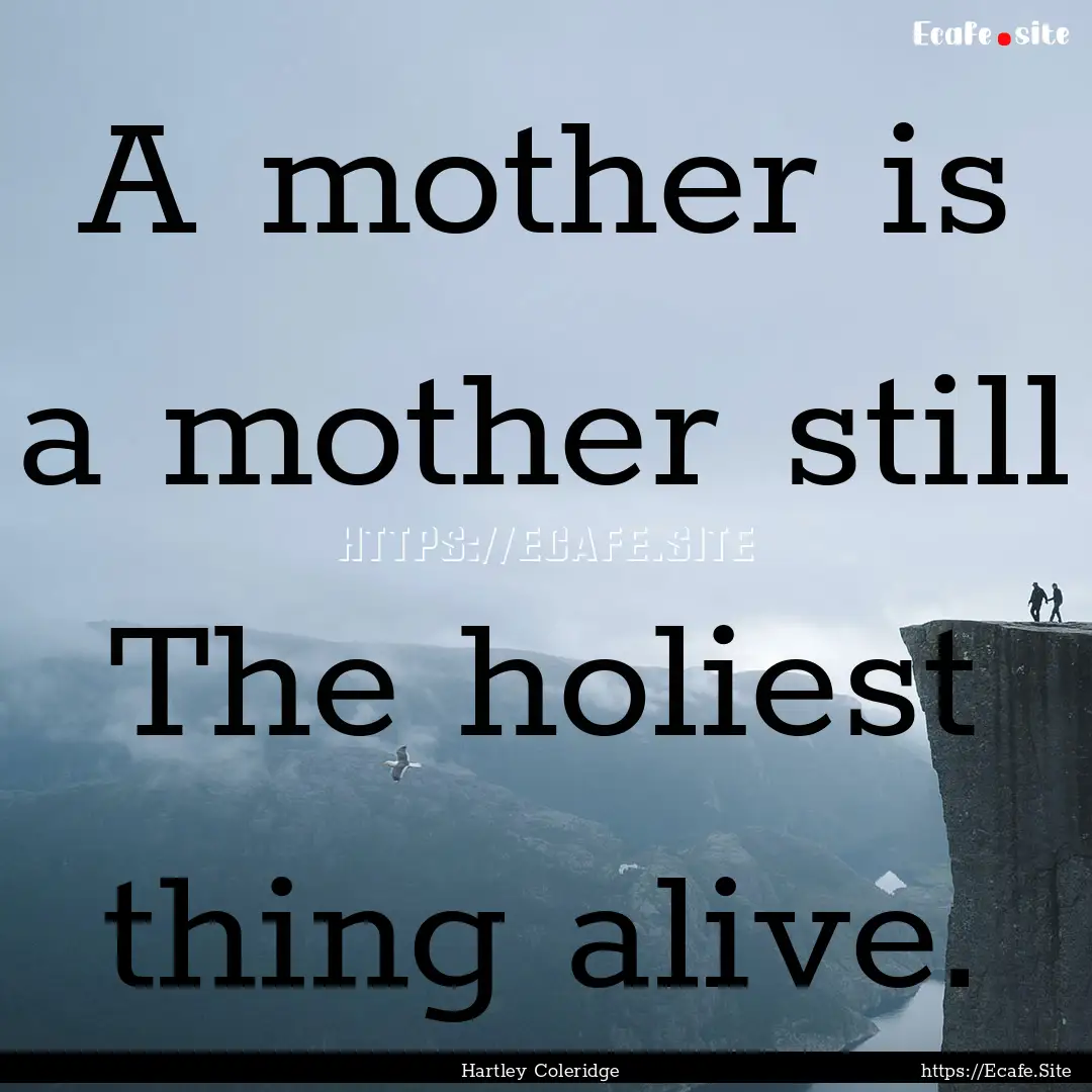 A mother is a mother still The holiest thing.... : Quote by Hartley Coleridge