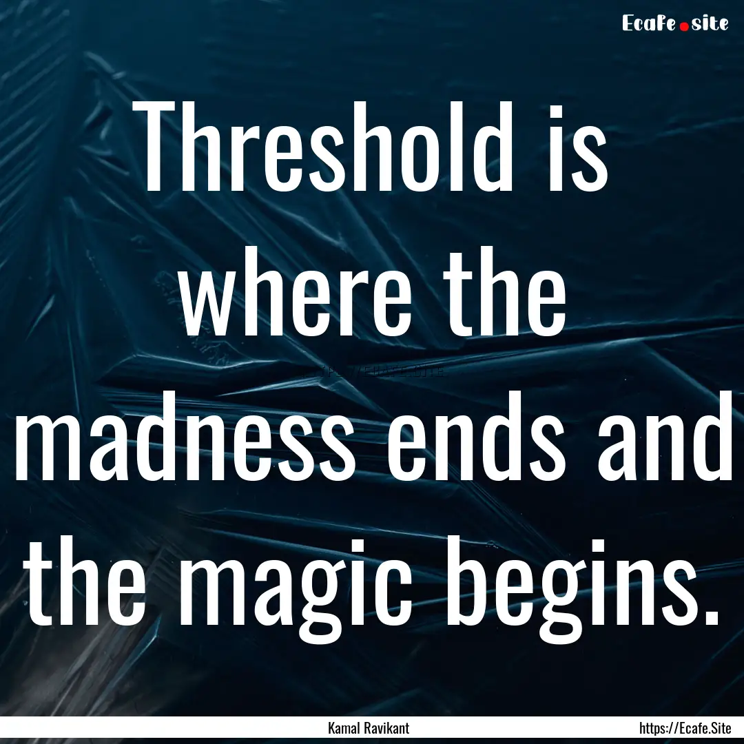 Threshold is where the madness ends and the.... : Quote by Kamal Ravikant