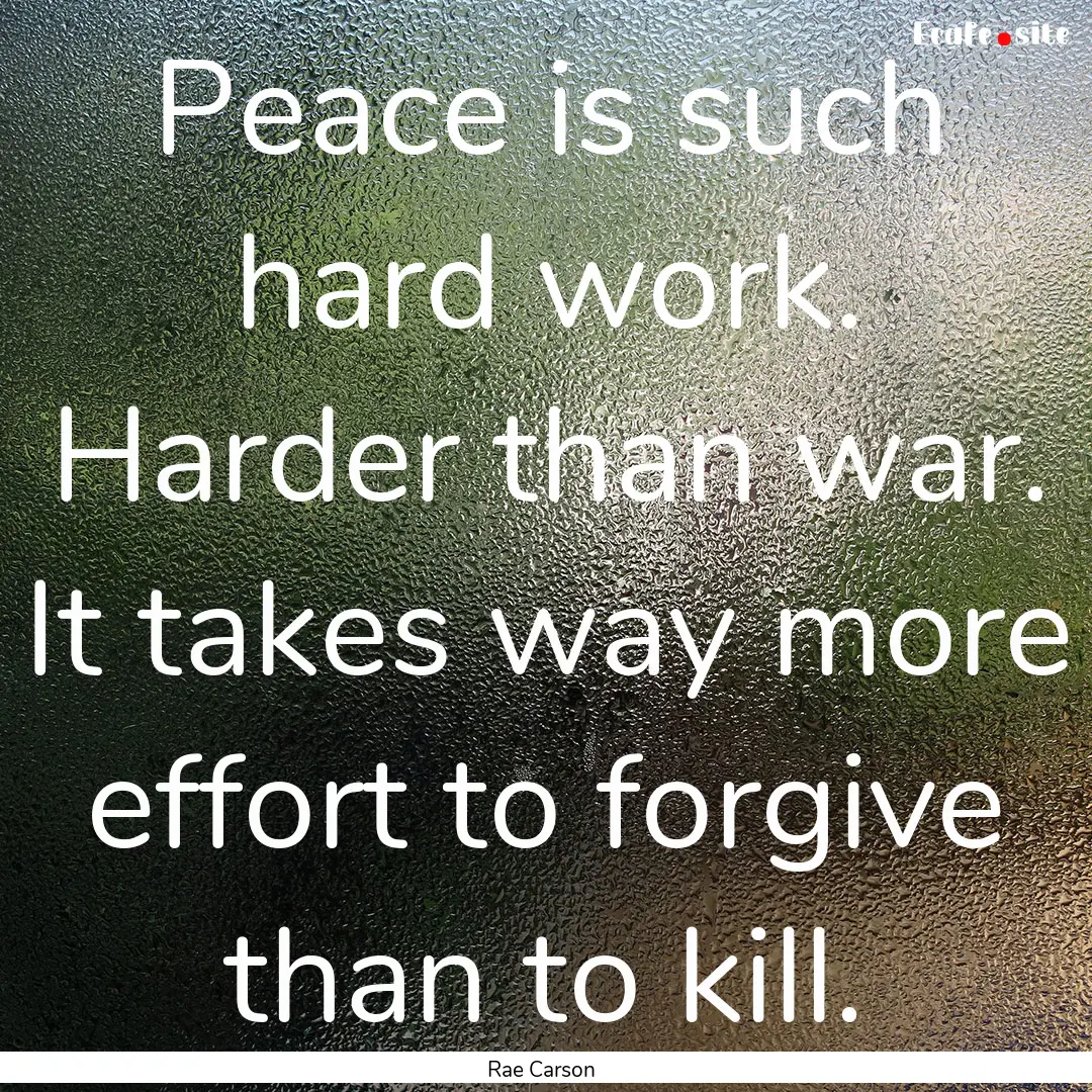 Peace is such hard work. Harder than war..... : Quote by Rae Carson