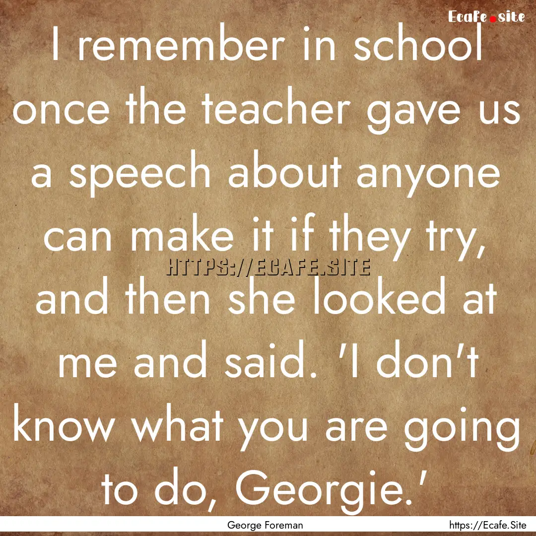 I remember in school once the teacher gave.... : Quote by George Foreman