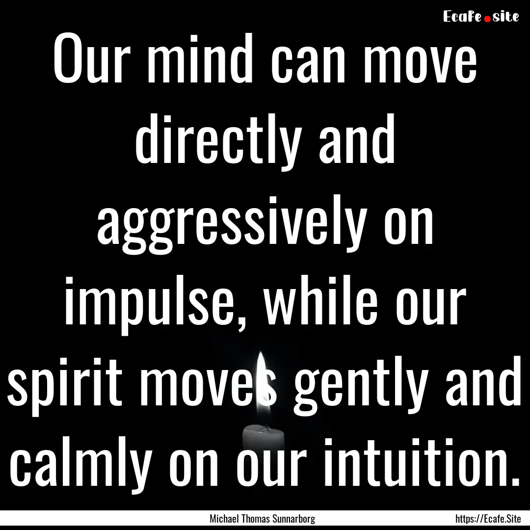 Our mind can move directly and aggressively.... : Quote by Michael Thomas Sunnarborg