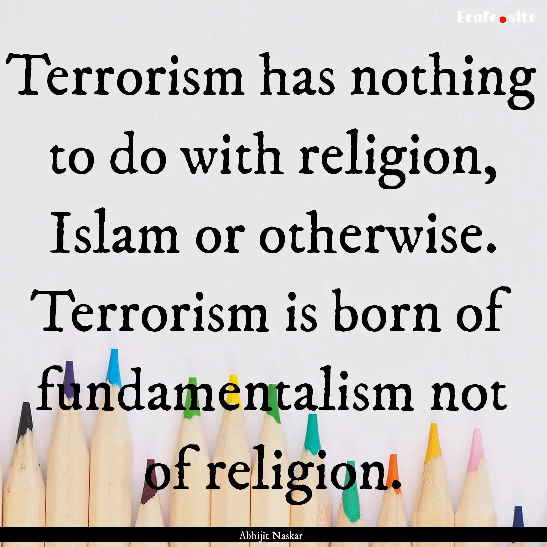 Terrorism has nothing to do with religion,.... : Quote by Abhijit Naskar