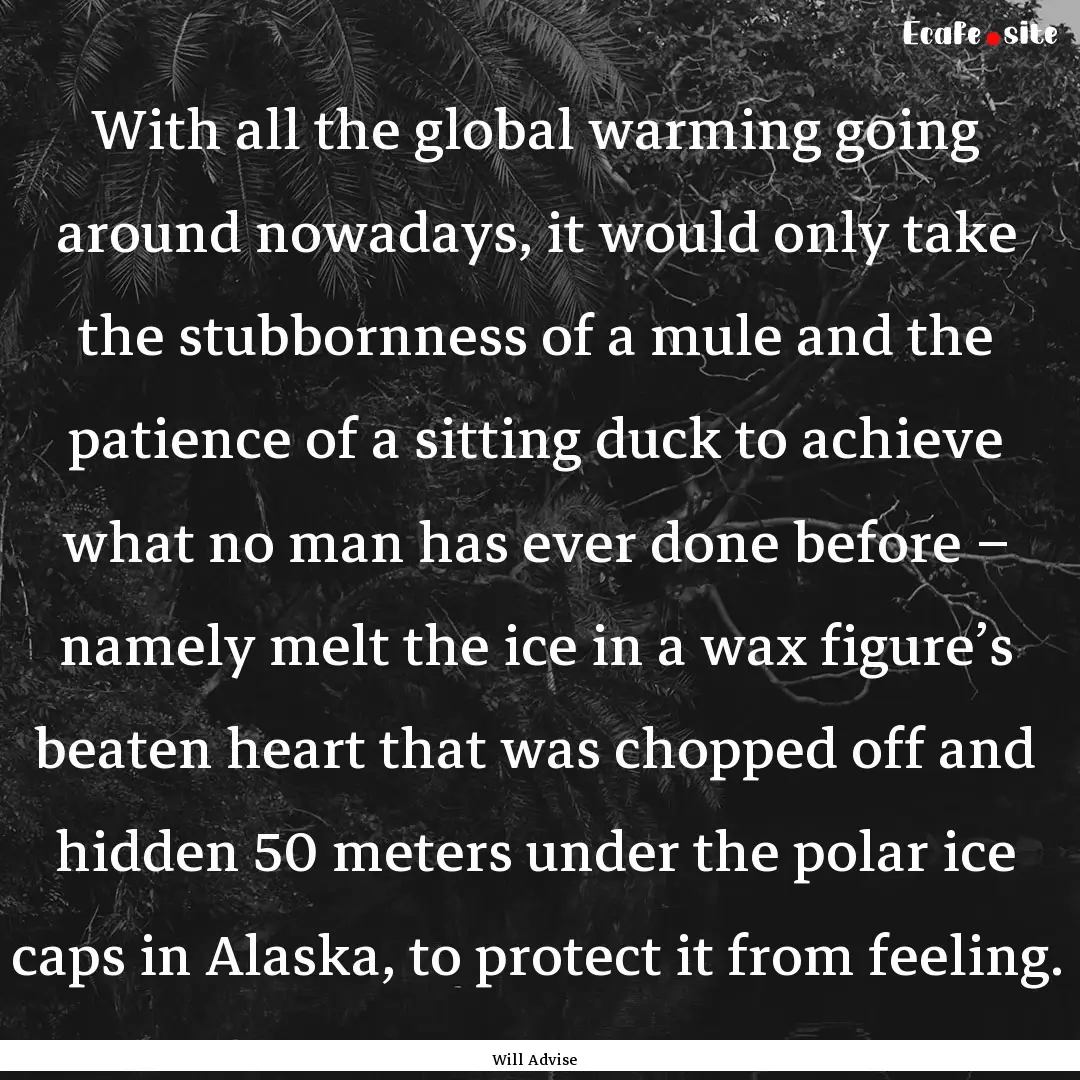 With all the global warming going around.... : Quote by Will Advise