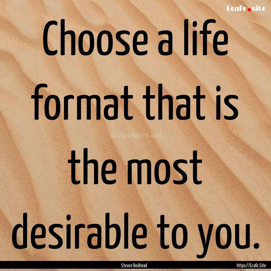 Choose a life format that is the most desirable.... : Quote by Steven Redhead