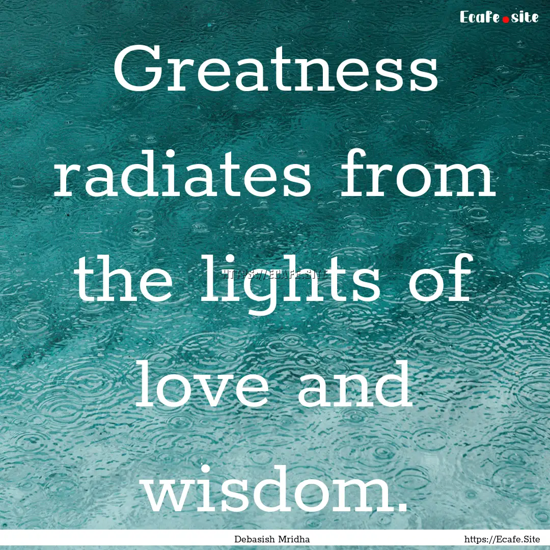 Greatness radiates from the lights of love.... : Quote by Debasish Mridha