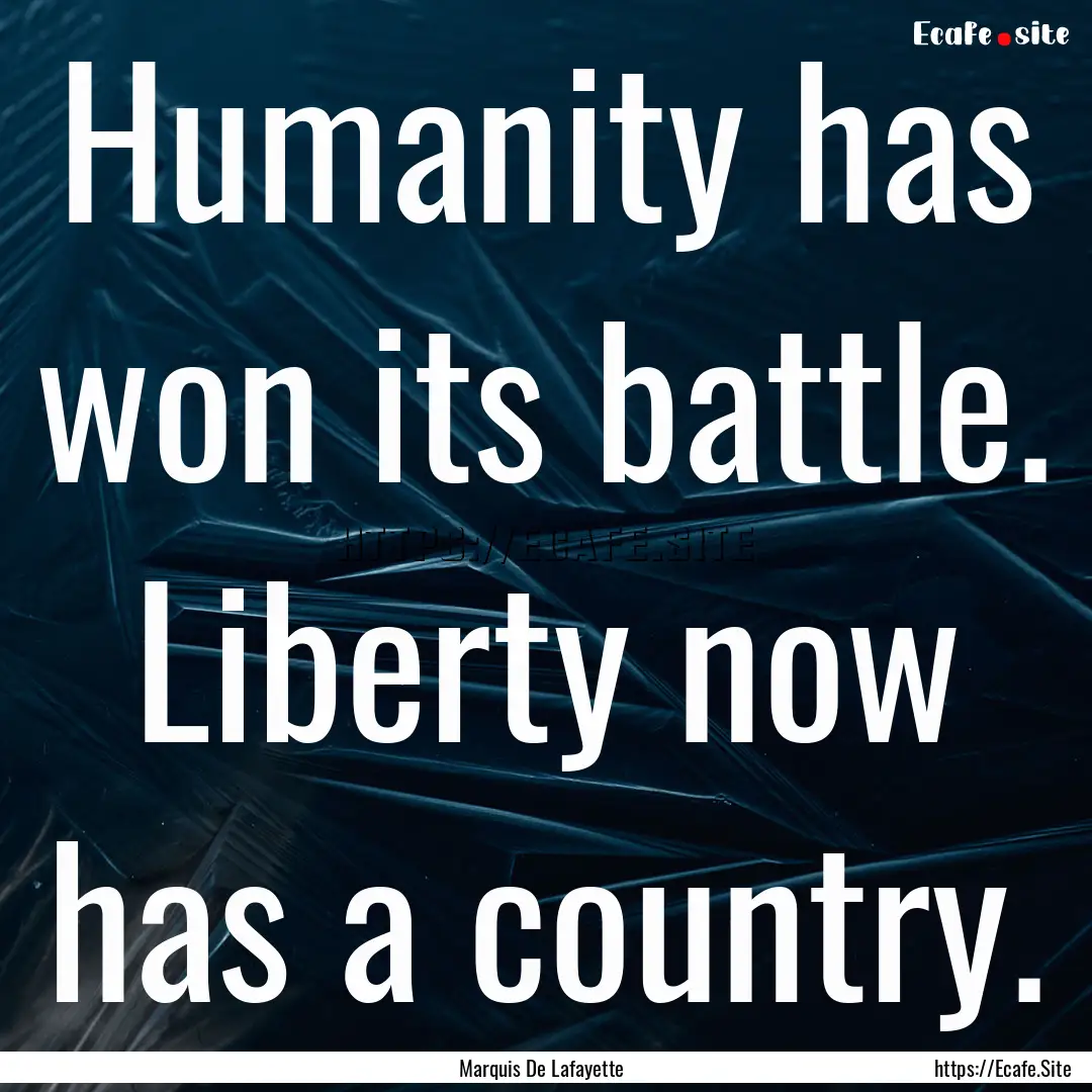 Humanity has won its battle. Liberty now.... : Quote by Marquis De Lafayette