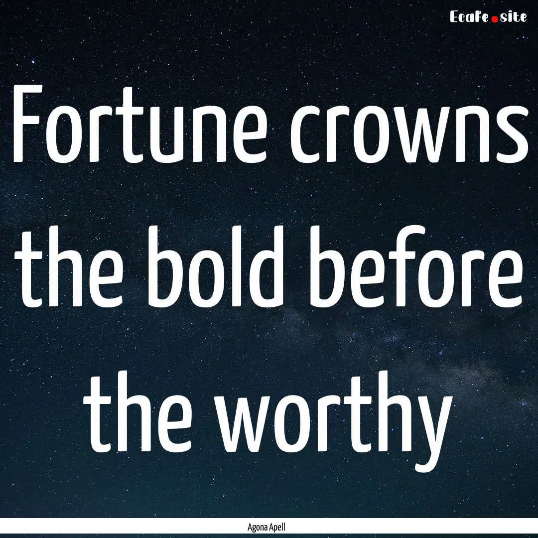 Fortune crowns the bold before the worthy.... : Quote by Agona Apell