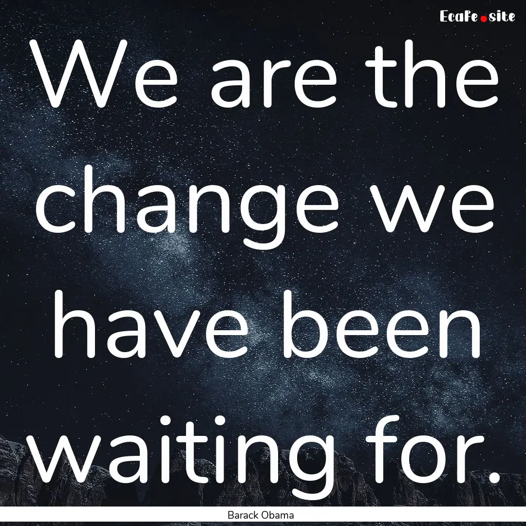 We are the change we have been waiting for..... : Quote by Barack Obama