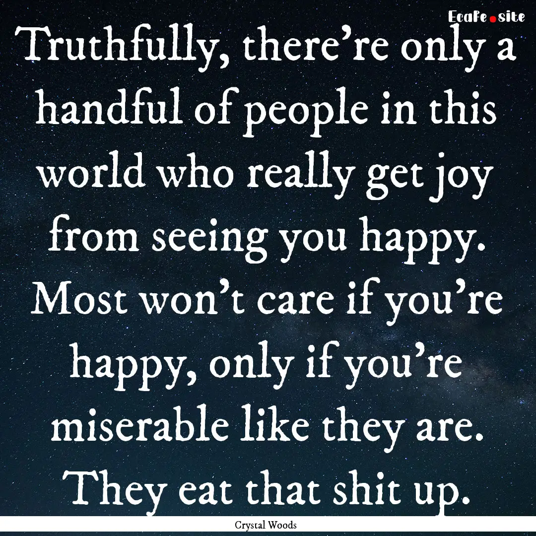 Truthfully, there're only a handful of people.... : Quote by Crystal Woods