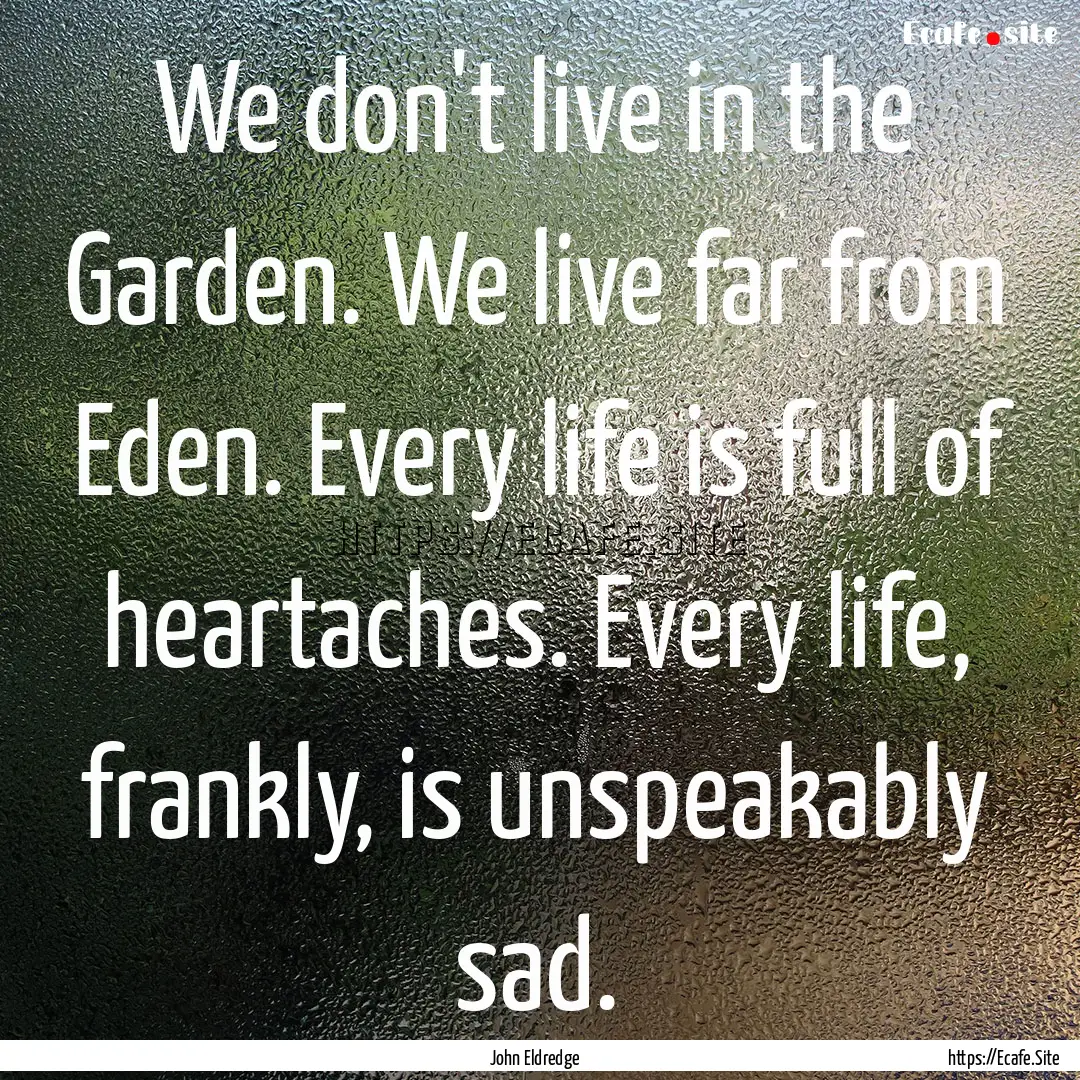 We don't live in the Garden. We live far.... : Quote by John Eldredge