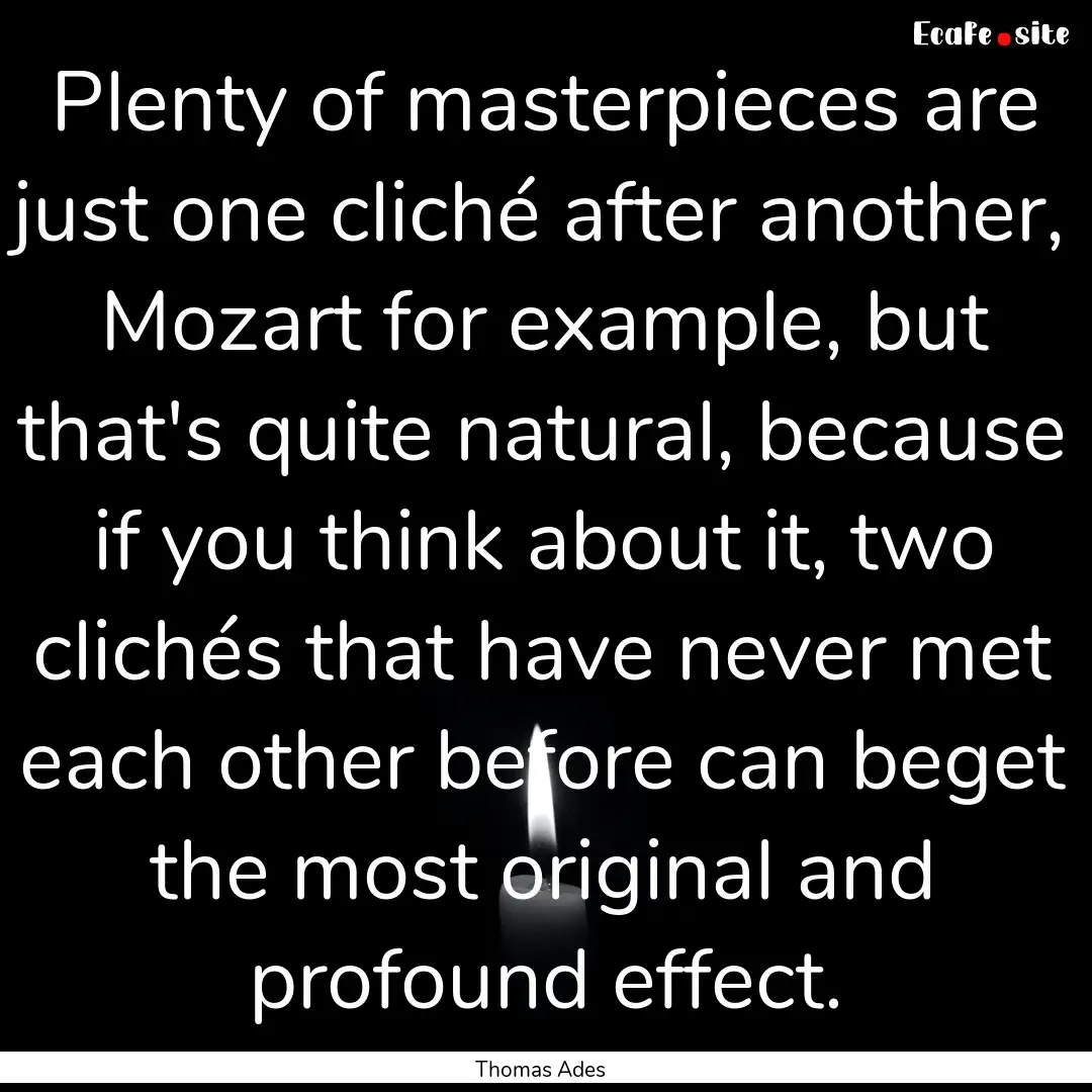 Plenty of masterpieces are just one cliché.... : Quote by Thomas Ades