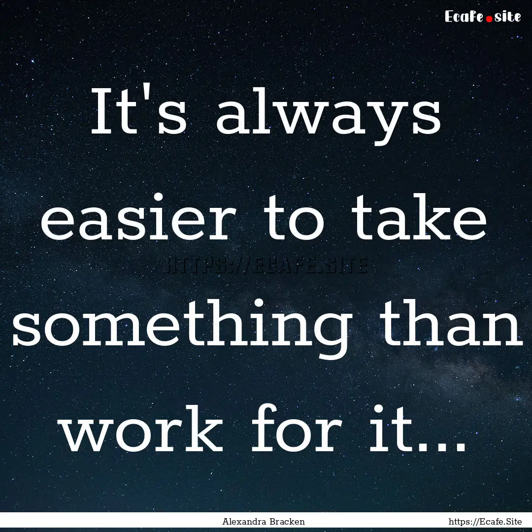 It's always easier to take something than.... : Quote by Alexandra Bracken