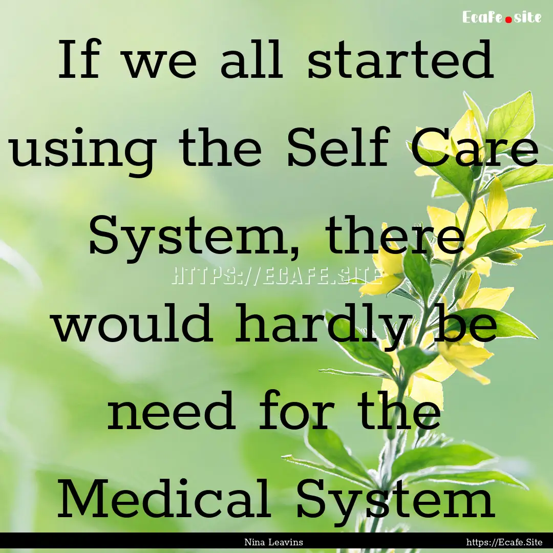 If we all started using the Self Care System,.... : Quote by Nina Leavins