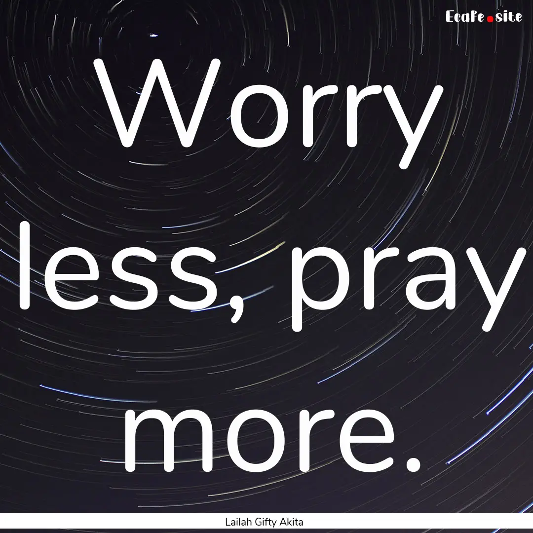 Worry less, pray more. : Quote by Lailah Gifty Akita