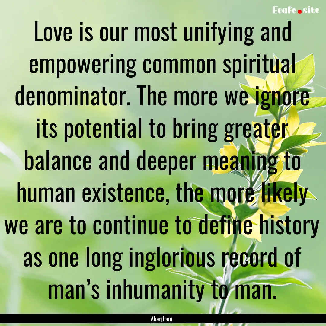 Love is our most unifying and empowering.... : Quote by Aberjhani