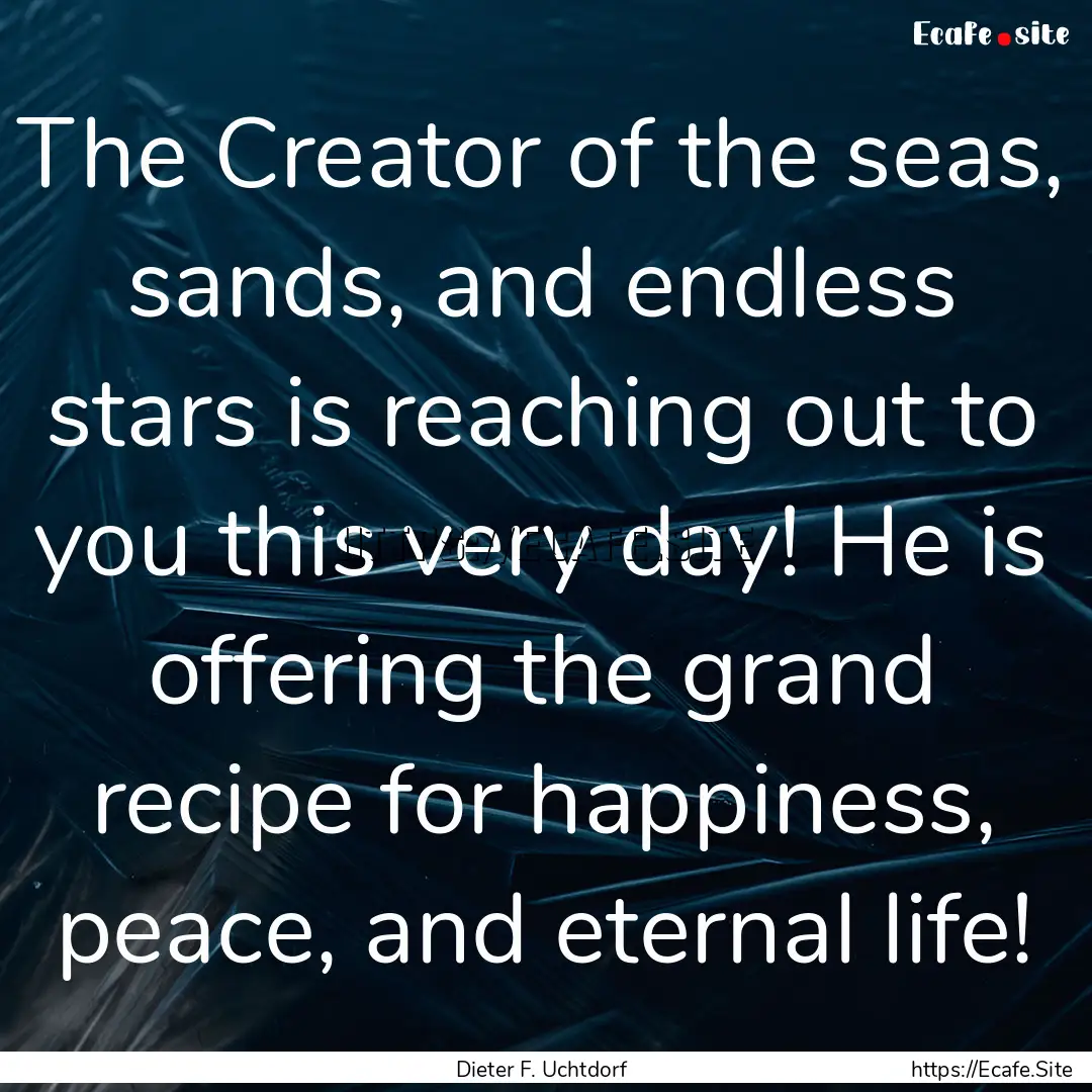 The Creator of the seas, sands, and endless.... : Quote by Dieter F. Uchtdorf