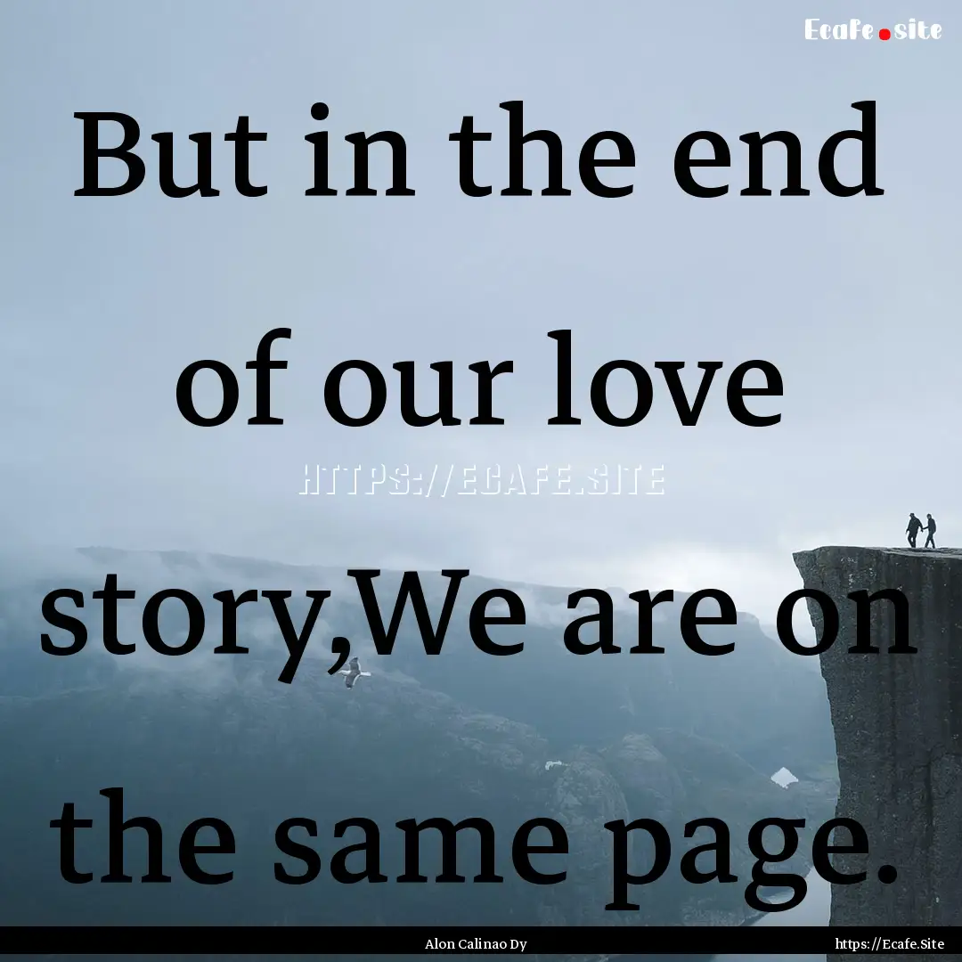 But in the end of our love story,We are on.... : Quote by Alon Calinao Dy