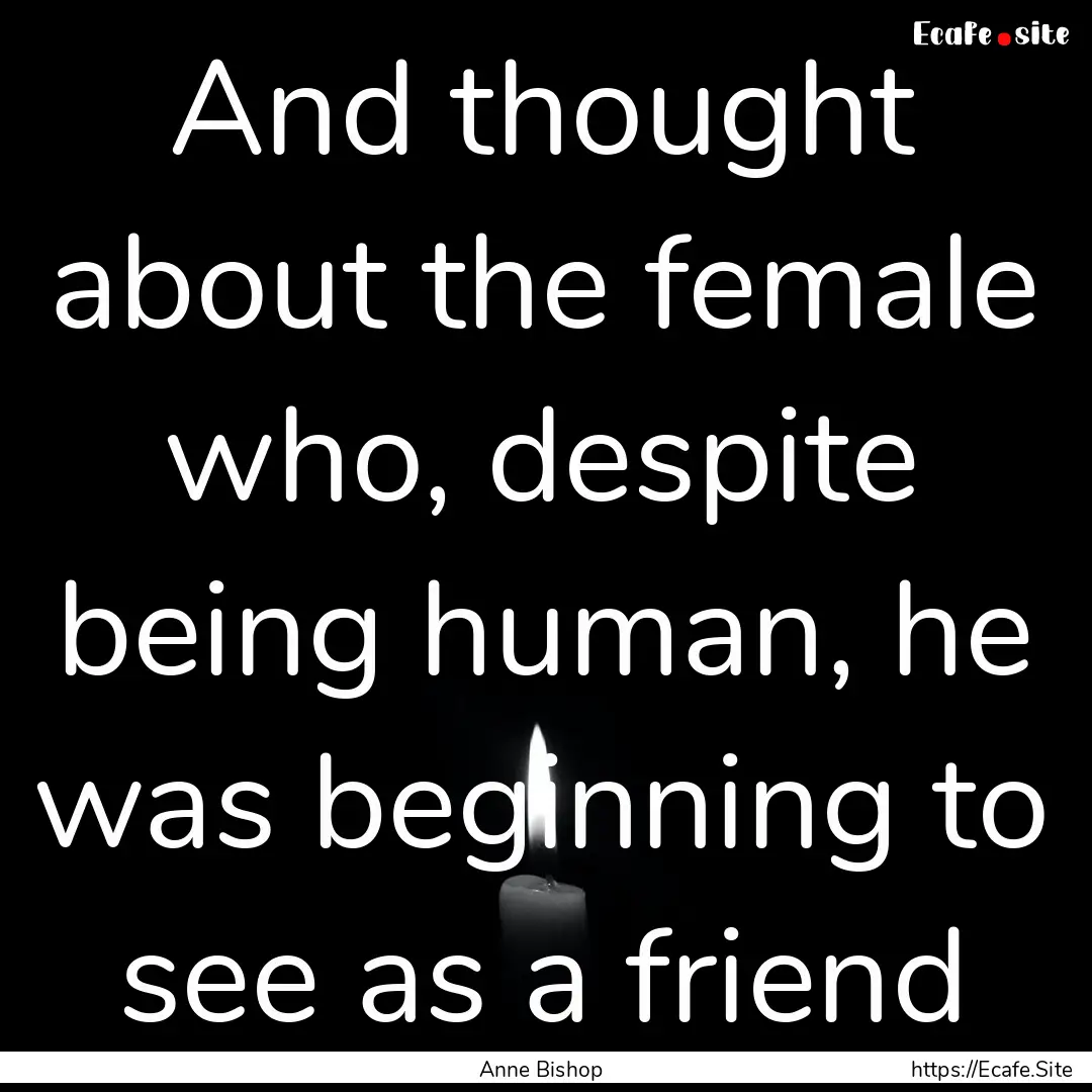 And thought about the female who, despite.... : Quote by Anne Bishop