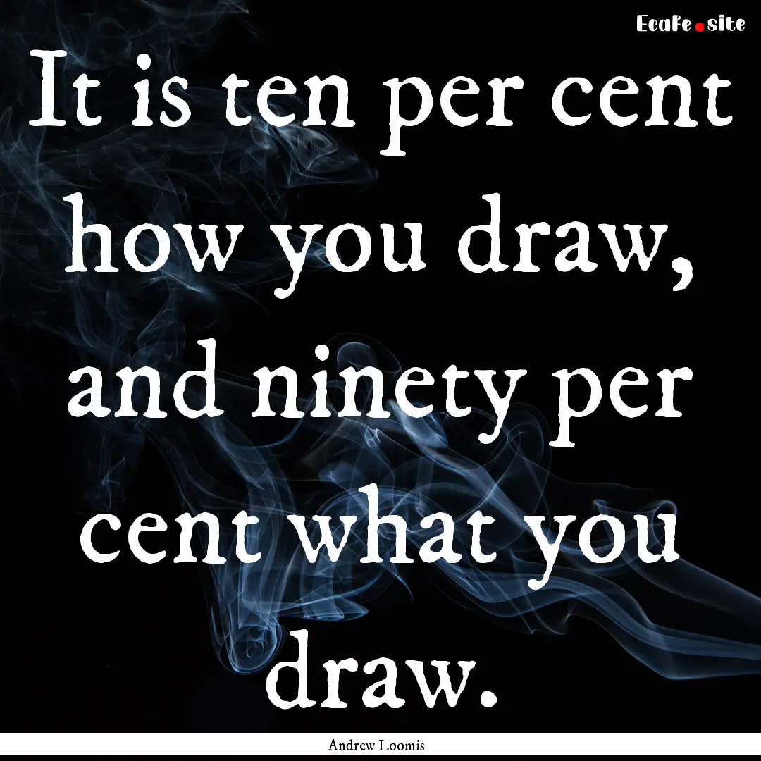 It is ten per cent how you draw, and ninety.... : Quote by Andrew Loomis