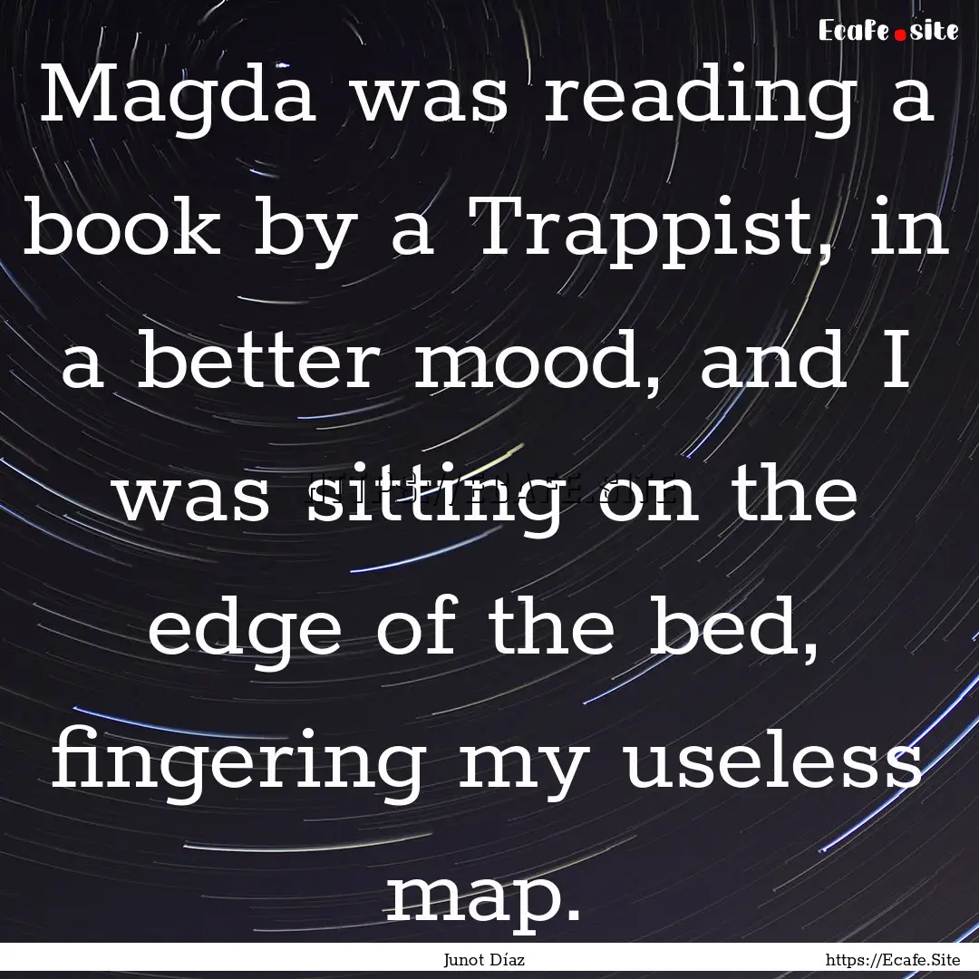 Magda was reading a book by a Trappist, in.... : Quote by Junot Díaz