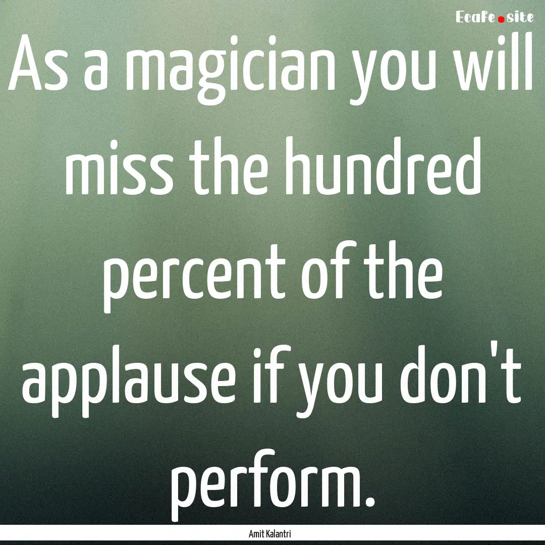 As a magician you will miss the hundred percent.... : Quote by Amit Kalantri