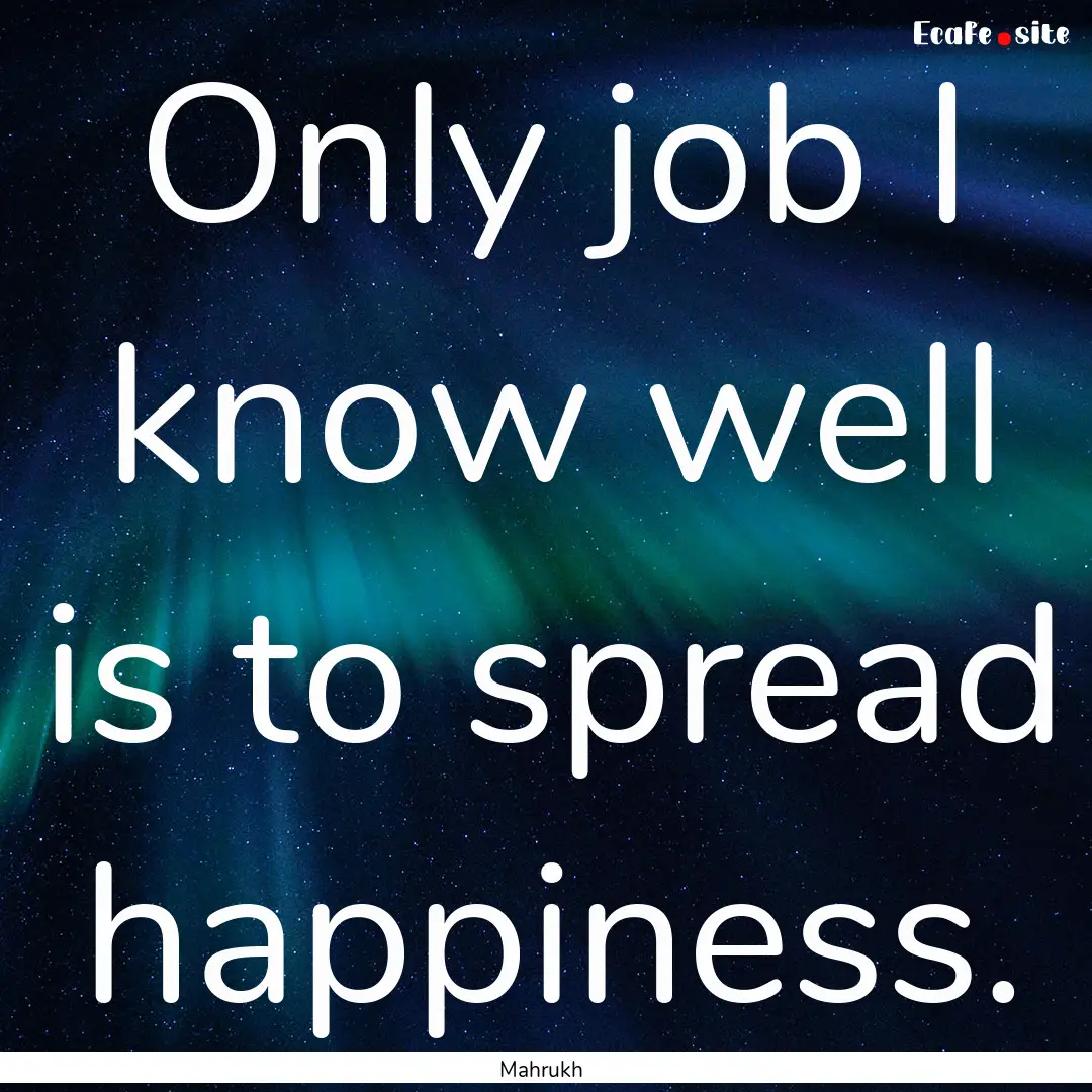 Only job I know well is to spread happiness..... : Quote by Mahrukh