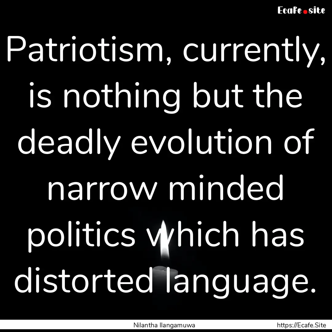 Patriotism, currently, is nothing but the.... : Quote by Nilantha Ilangamuwa