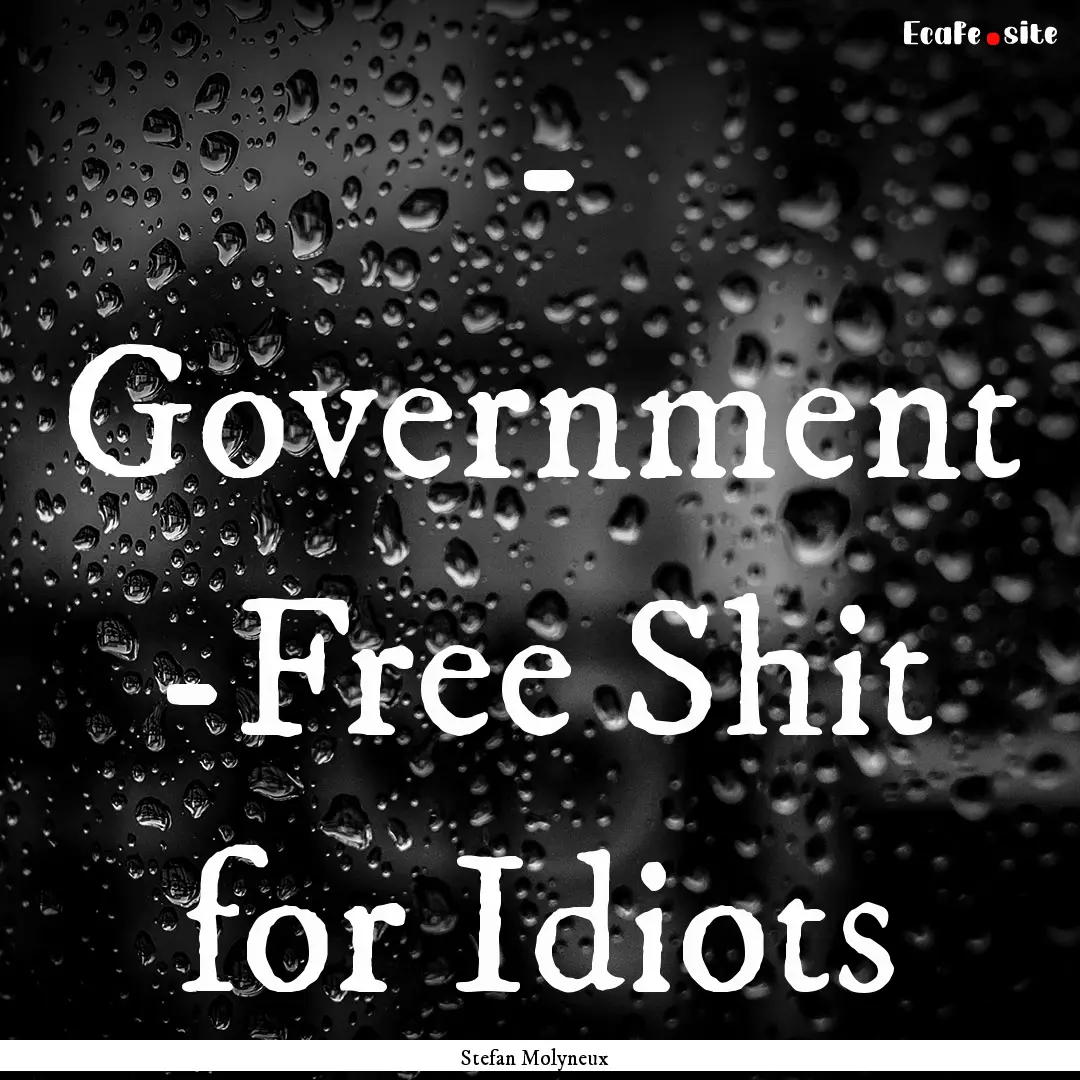 - Government -Free Shit for Idiots : Quote by Stefan Molyneux