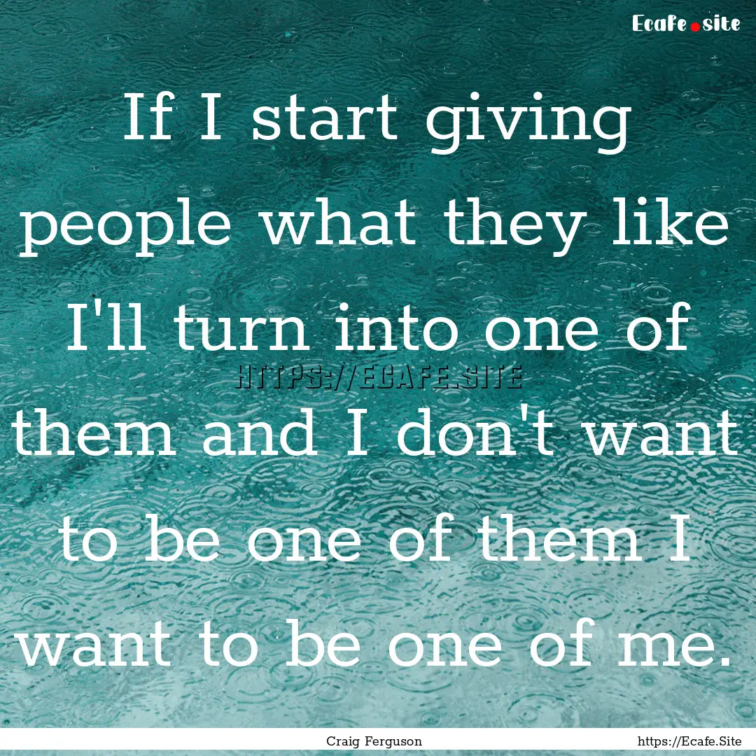 If I start giving people what they like I'll.... : Quote by Craig Ferguson