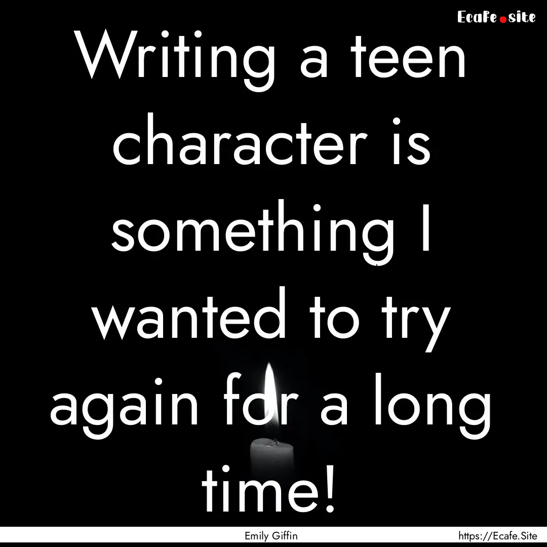 Writing a teen character is something I wanted.... : Quote by Emily Giffin