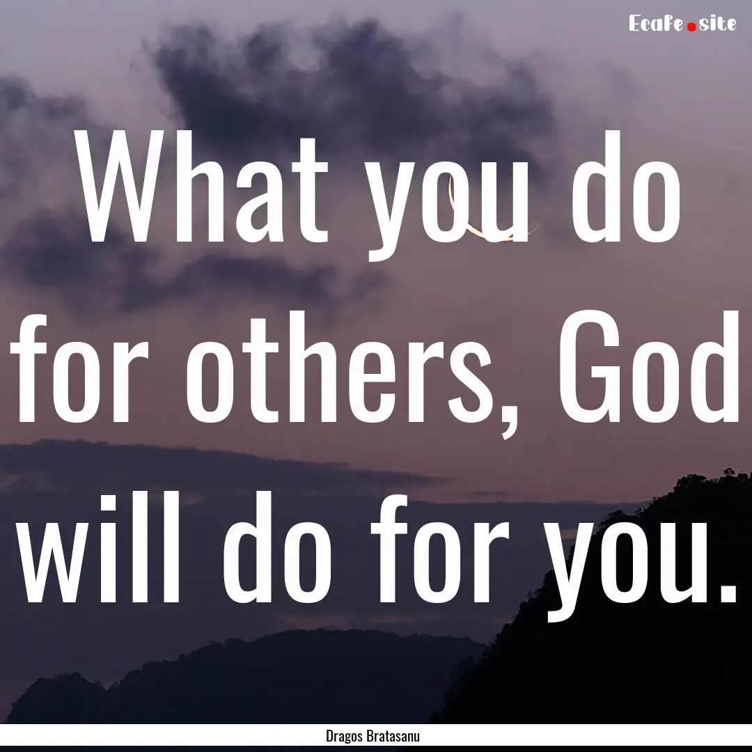 What you do for others, God will do for you..... : Quote by Dragos Bratasanu