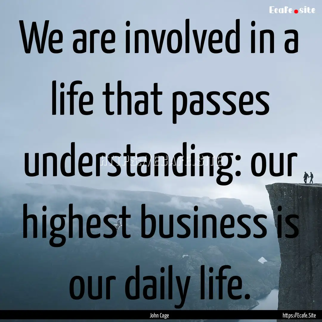 We are involved in a life that passes understanding:.... : Quote by John Cage