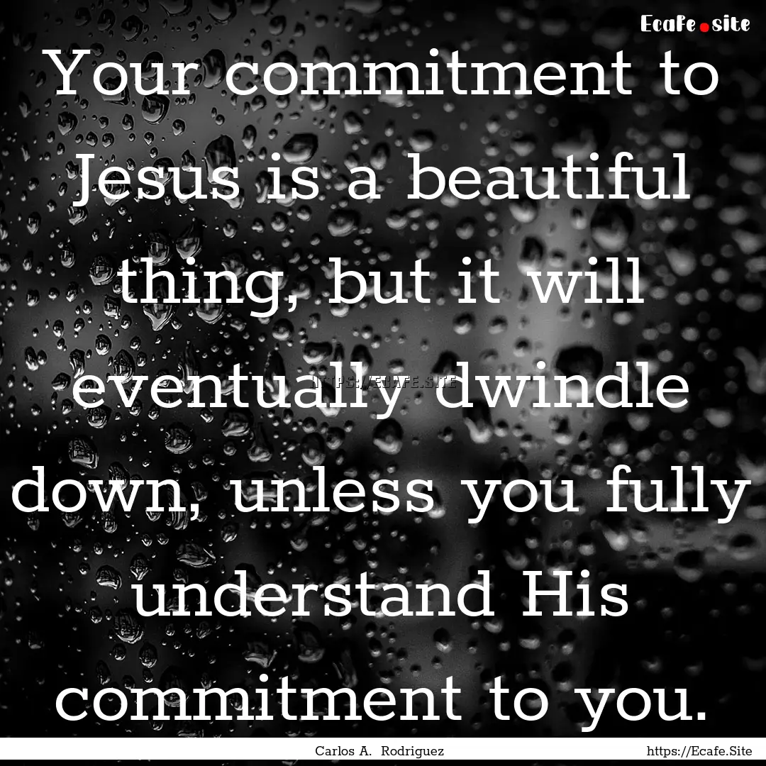 Your commitment to Jesus is a beautiful thing,.... : Quote by Carlos A. Rodriguez