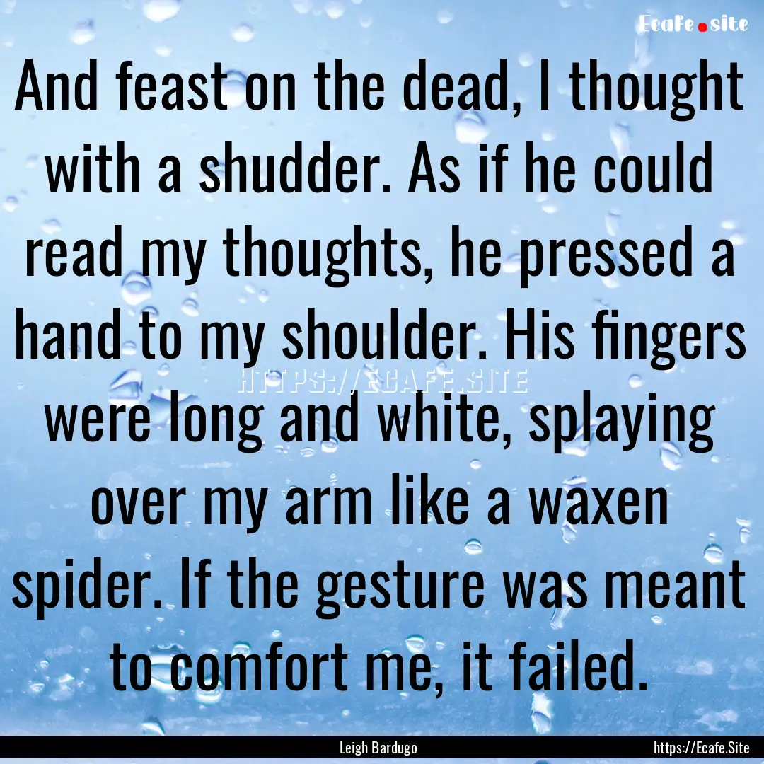 And feast on the dead, I thought with a shudder..... : Quote by Leigh Bardugo