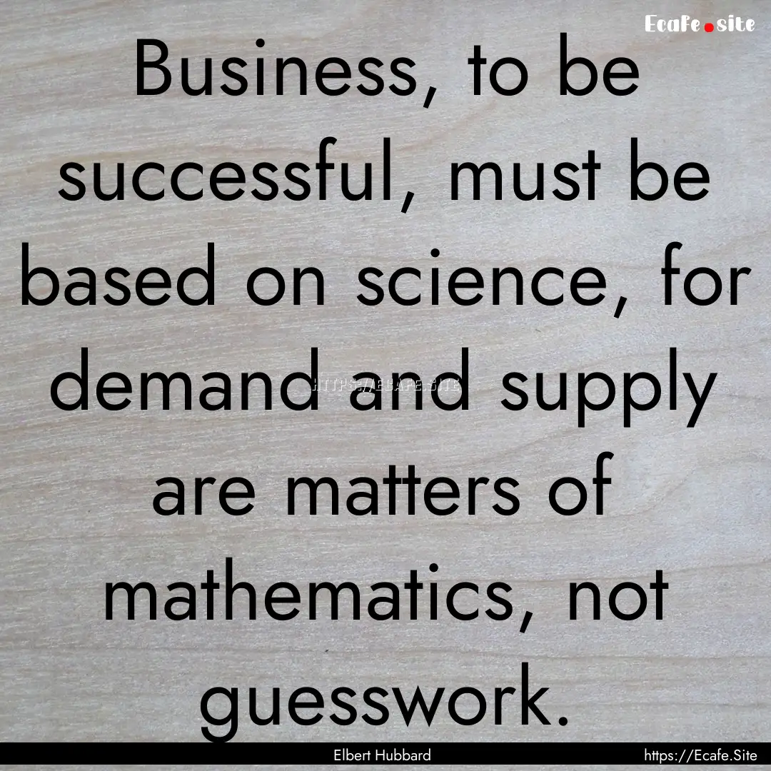 Business, to be successful, must be based.... : Quote by Elbert Hubbard