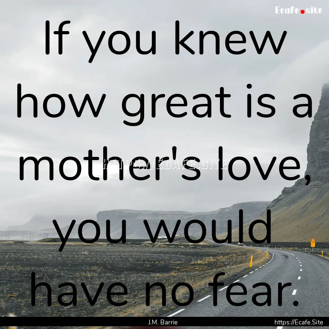 If you knew how great is a mother's love,.... : Quote by J.M. Barrie