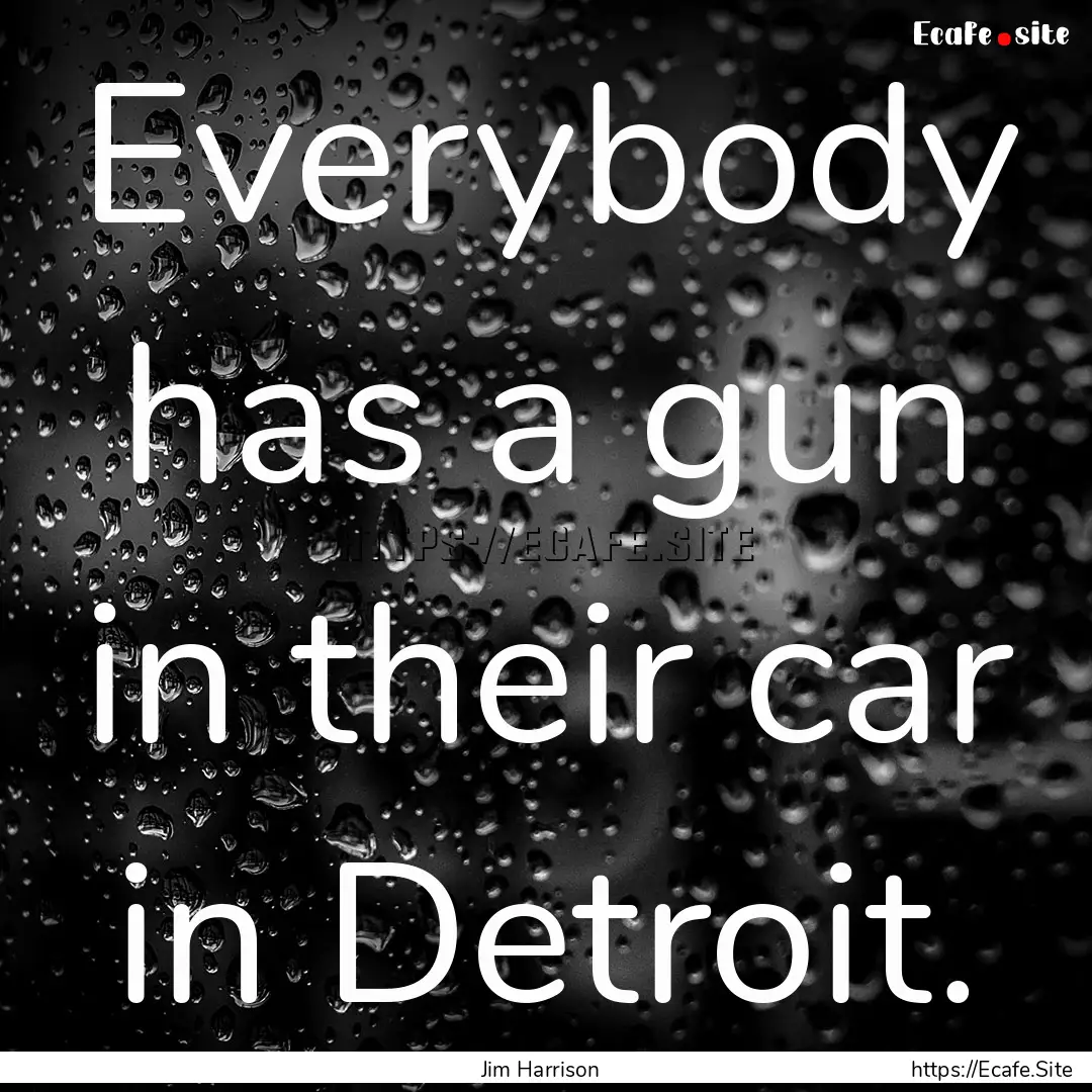 Everybody has a gun in their car in Detroit..... : Quote by Jim Harrison