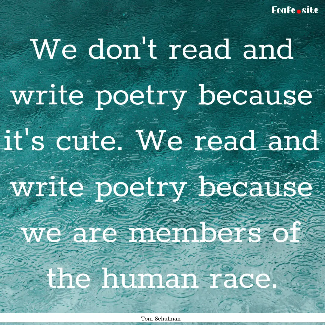 We don't read and write poetry because it's.... : Quote by Tom Schulman