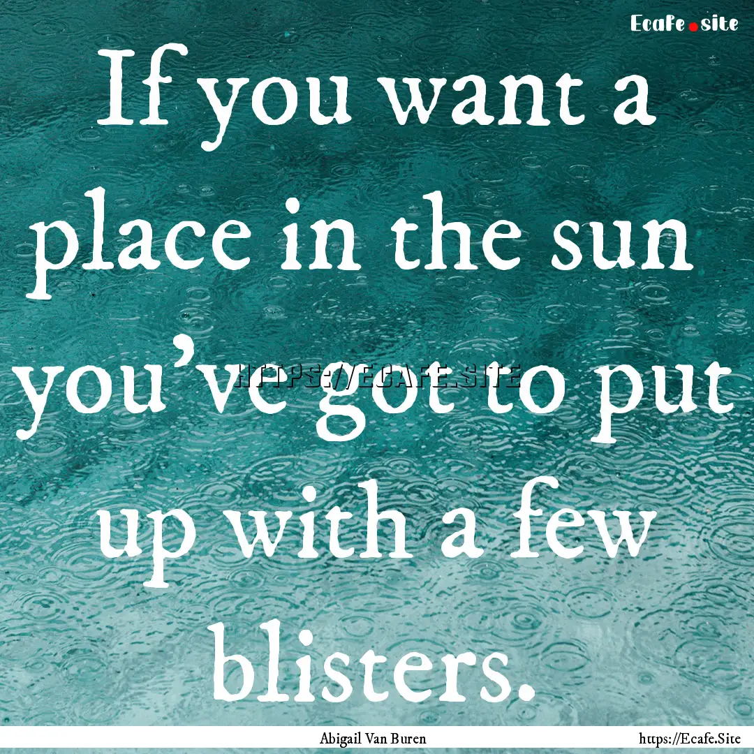 If you want a place in the sun you've got.... : Quote by Abigail Van Buren