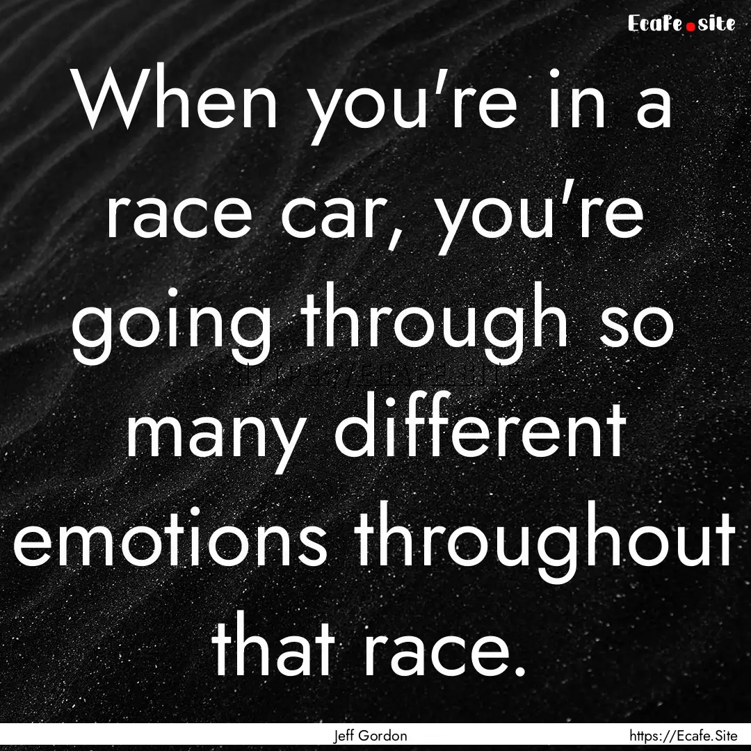 When you're in a race car, you're going through.... : Quote by Jeff Gordon