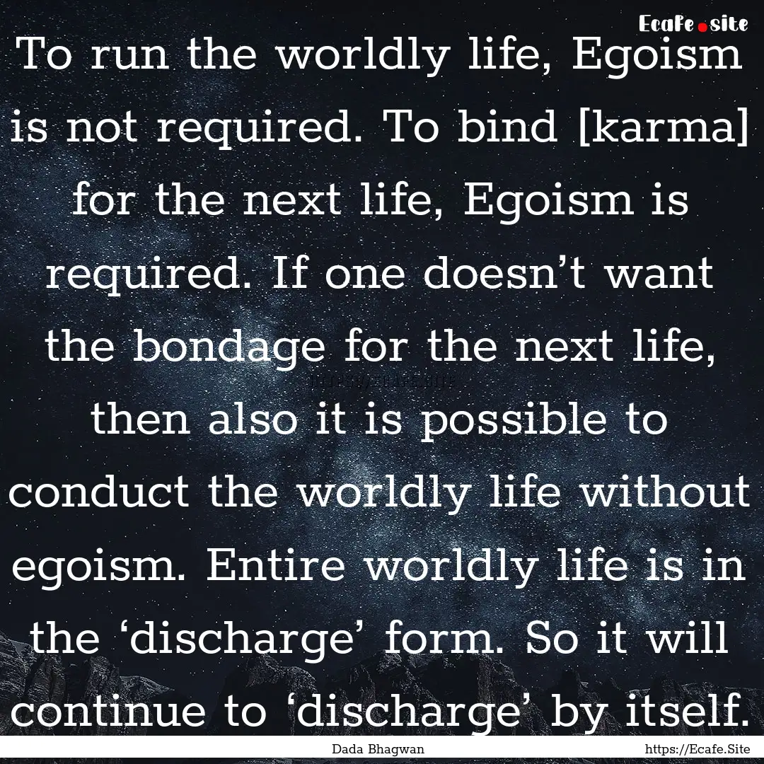 To run the worldly life, Egoism is not required..... : Quote by Dada Bhagwan