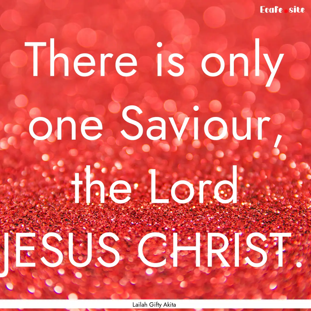 There is only one Saviour, the Lord JESUS.... : Quote by Lailah Gifty Akita