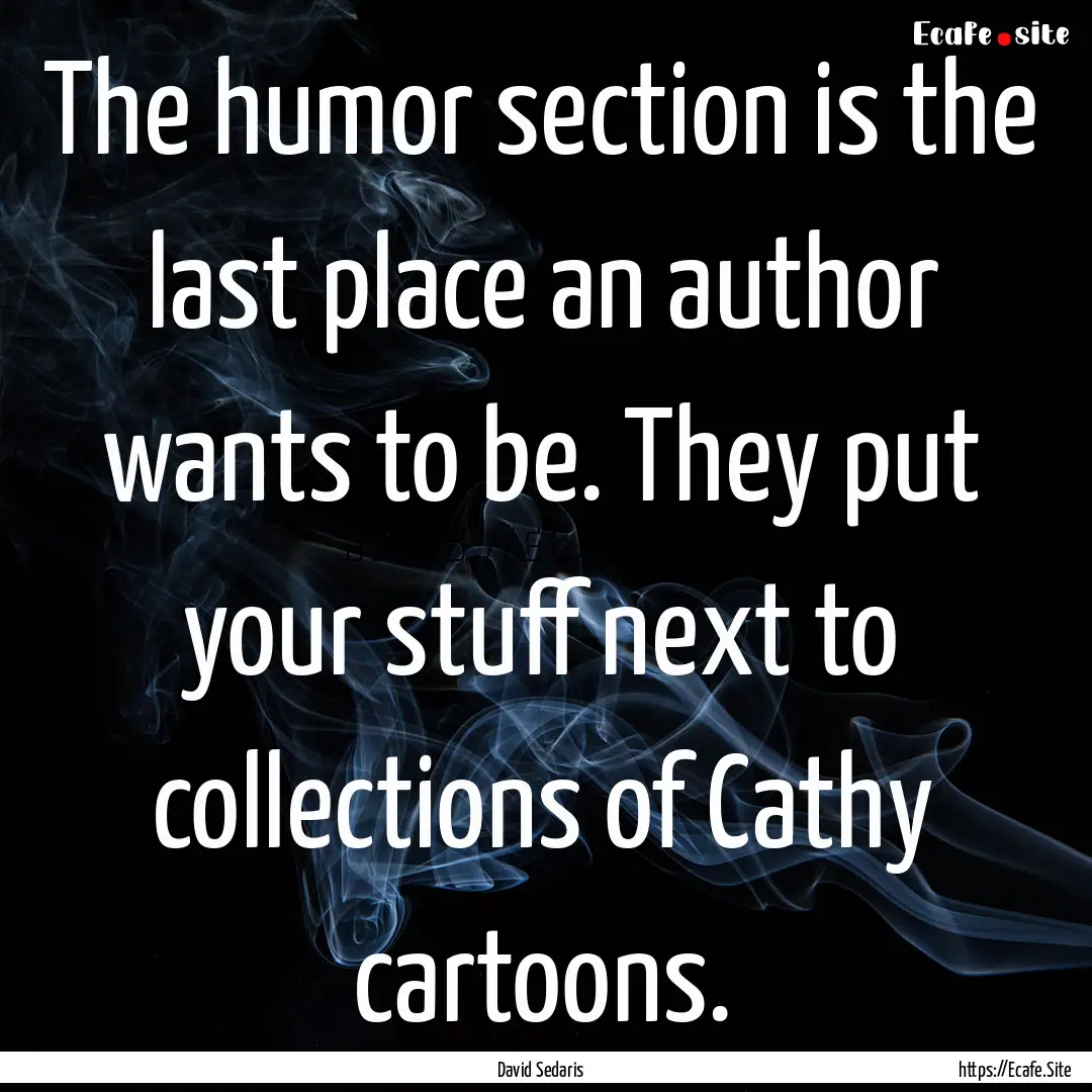 The humor section is the last place an author.... : Quote by David Sedaris