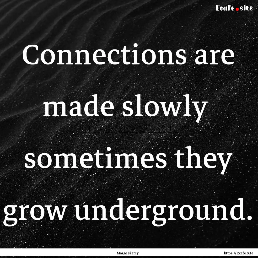 Connections are made slowly sometimes they.... : Quote by Marge Piercy