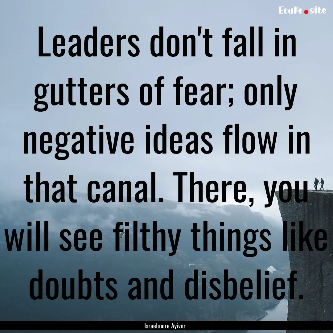 Leaders don't fall in gutters of fear; only.... : Quote by Israelmore Ayivor