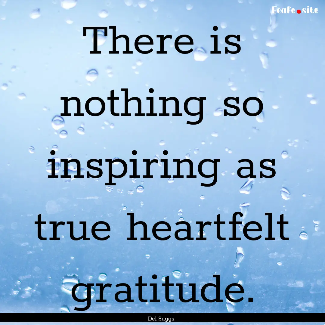 There is nothing so inspiring as true heartfelt.... : Quote by Del Suggs