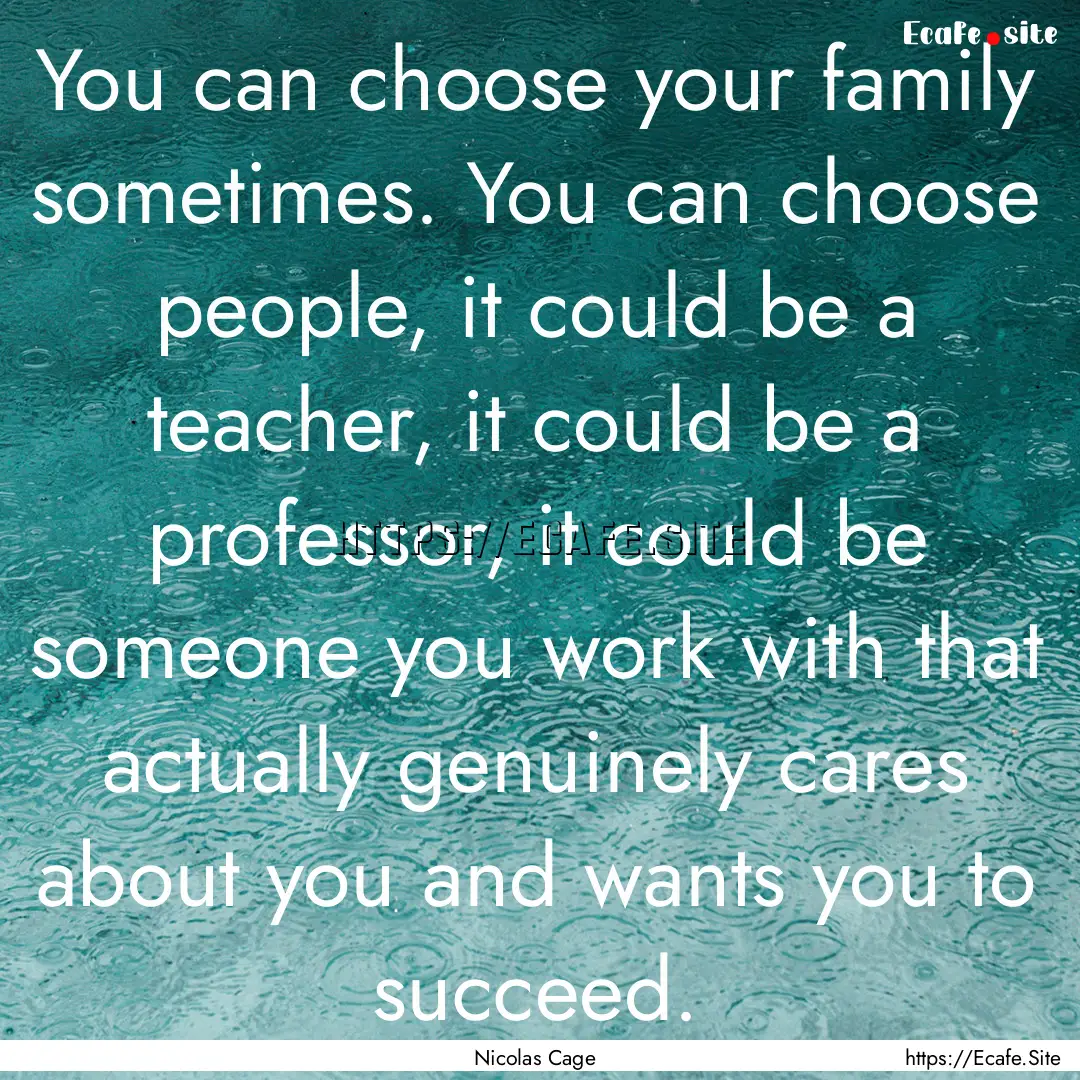 You can choose your family sometimes. You.... : Quote by Nicolas Cage