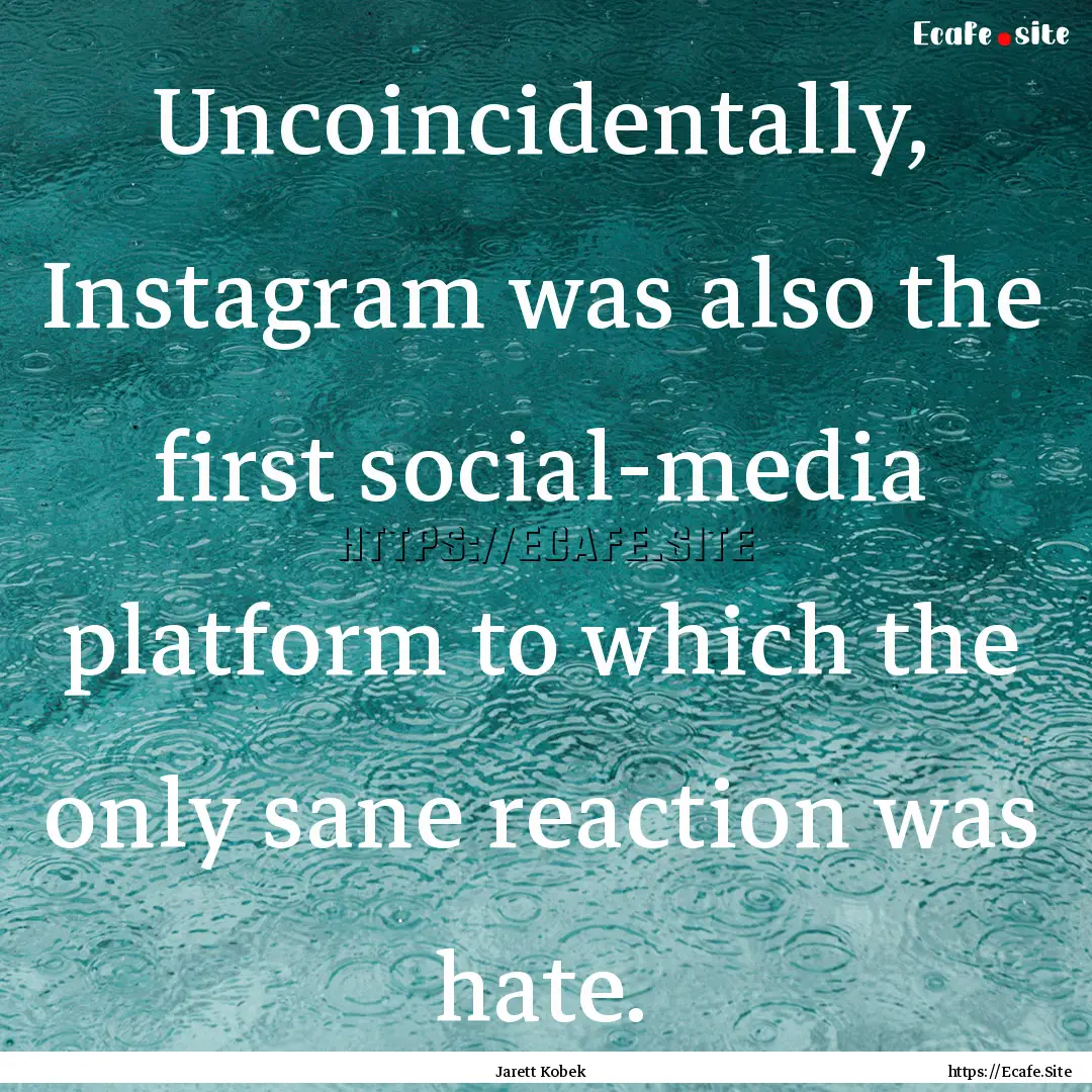 Uncoincidentally, Instagram was also the.... : Quote by Jarett Kobek